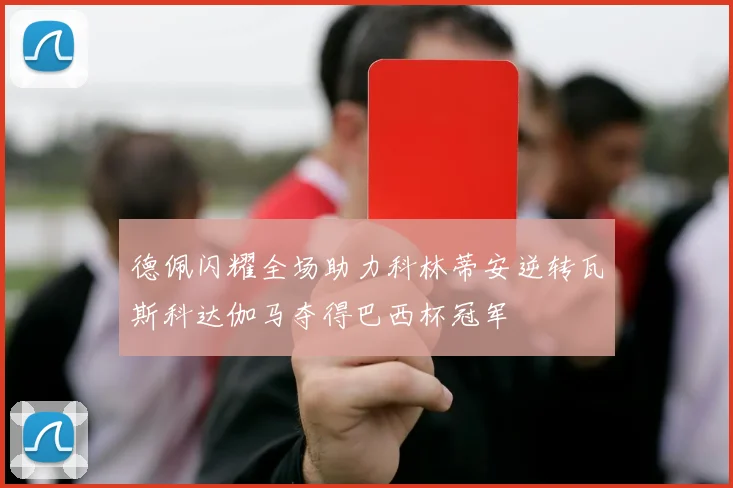 德佩闪耀全场助力科林蒂安逆转瓦斯科达伽马夺得巴西杯冠军