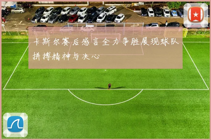 卡斯尔赛后感言全力争胜展现球队拼搏精神与决心