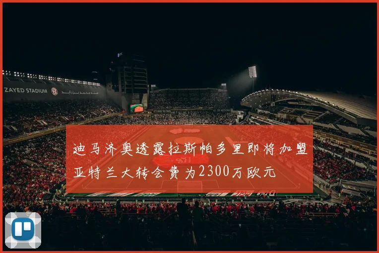 迪马济奥透露拉斯帕多里即将加盟亚特兰大转会费为2300万欧元