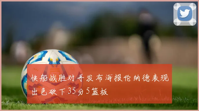 快船战胜对手发布海报伦纳德表现出色砍下35分5篮板