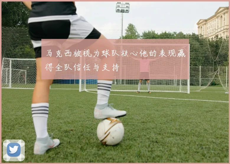 马克西被视为球队核心他的表现赢得全队信任与支持