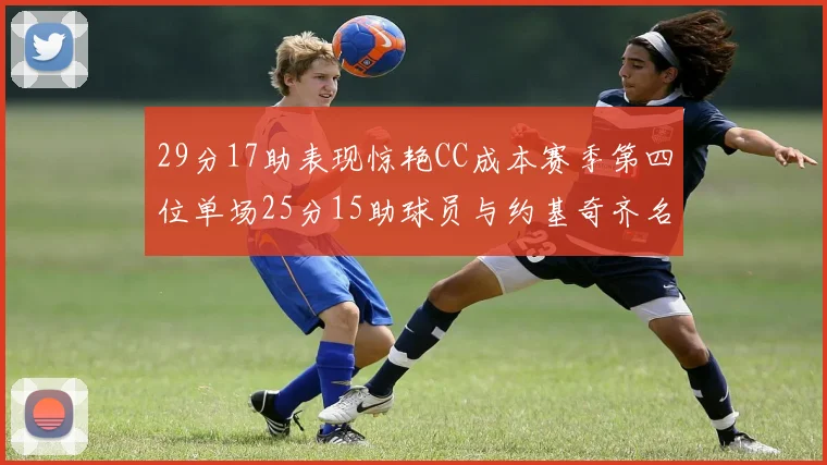 29分17助表现惊艳CC成本赛季第四位单场25分15助球员与约基奇齐名