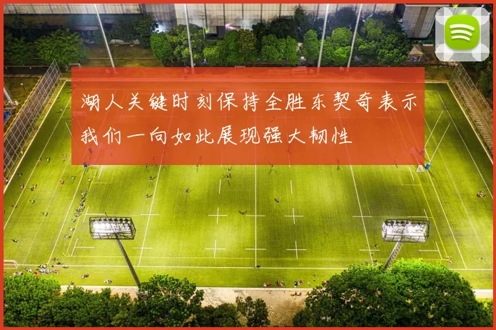 湖人关键时刻保持全胜东契奇表示我们一向如此展现强大韧性
