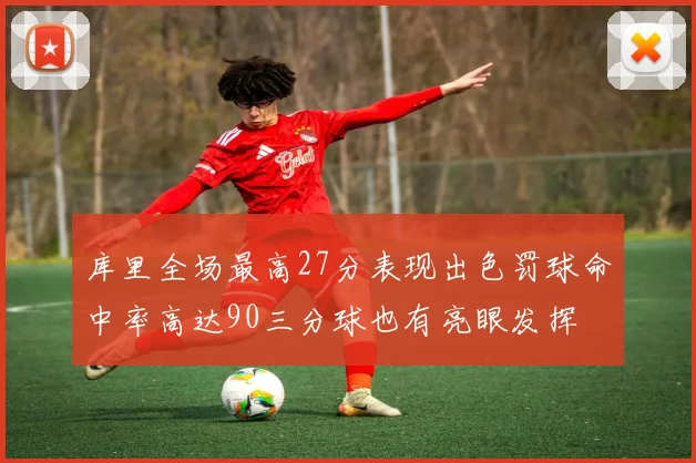 库里全场最高27分表现出色罚球命中率高达90三分球也有亮眼发挥