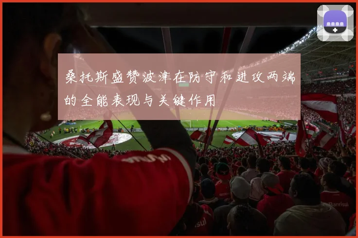 桑托斯盛赞波津在防守和进攻两端的全能表现与关键作用