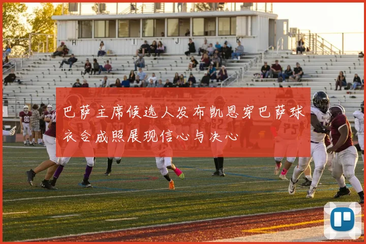 巴萨主席候选人发布凯恩穿巴萨球衣合成照展现信心与决心
