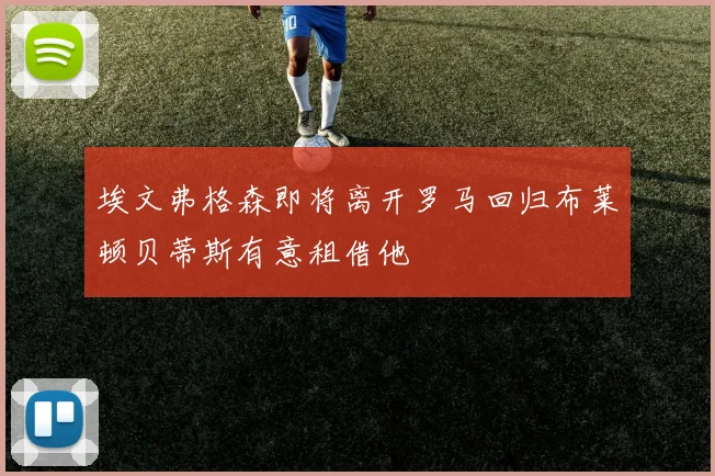埃文弗格森即将离开罗马回归布莱顿贝蒂斯有意租借他