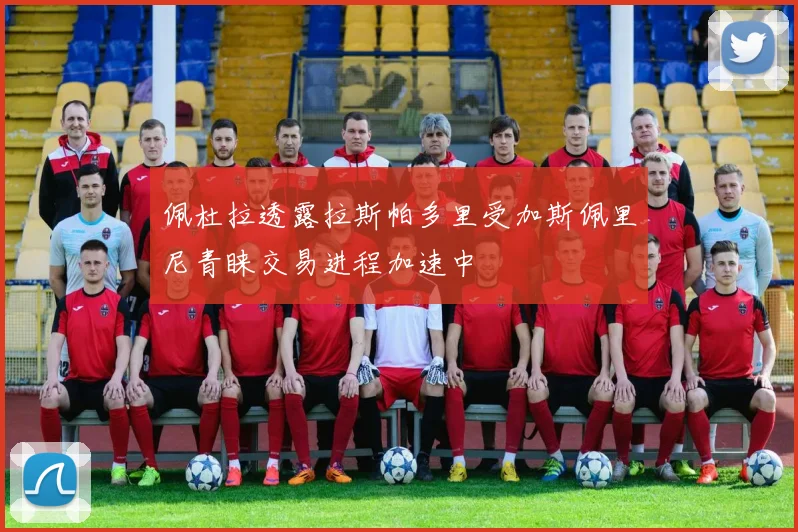 佩杜拉透露拉斯帕多里受加斯佩里尼青睐交易进程加速中