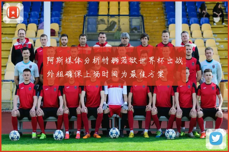 阿斯媒体分析特狮若欲世界杯出战外租确保上场时间为最佳方案