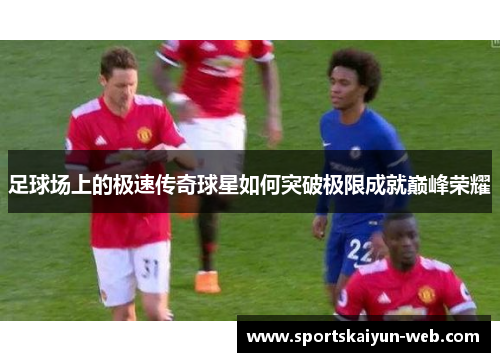 足球场上的极速传奇球星如何突破极限成就巅峰荣耀