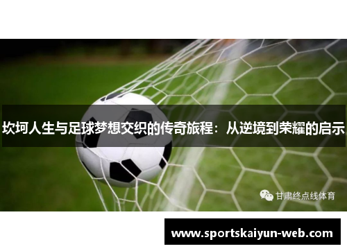 坎坷人生与足球梦想交织的传奇旅程：从逆境到荣耀的启示