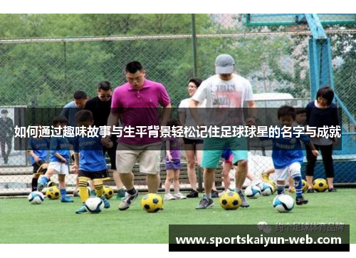 如何通过趣味故事与生平背景轻松记住足球球星的名字与成就