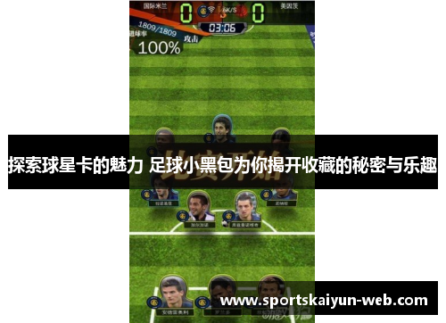探索球星卡的魅力 足球小黑包为你揭开收藏的秘密与乐趣