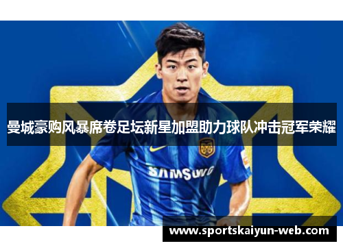 曼城豪购风暴席卷足坛新星加盟助力球队冲击冠军荣耀