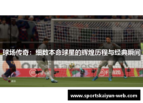 球场传奇：细数本命球星的辉煌历程与经典瞬间