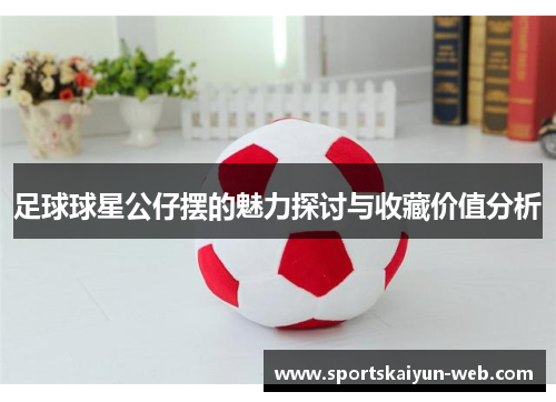 足球球星公仔摆的魅力探讨与收藏价值分析