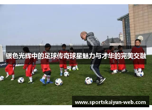 银色光辉中的足球传奇球星魅力与才华的完美交融